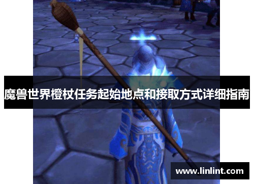 魔兽世界橙杖任务起始地点和接取方式详细指南
