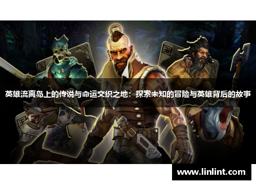 英雄流离岛上的传说与命运交织之地：探索未知的冒险与英雄背后的故事