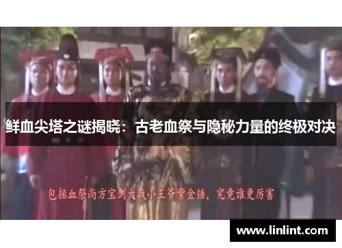 鲜血尖塔之谜揭晓：古老血祭与隐秘力量的终极对决